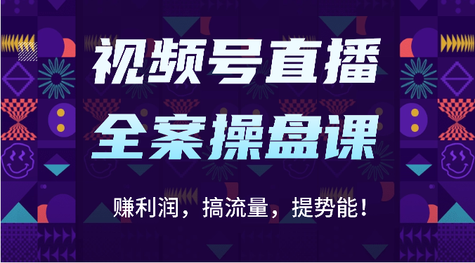 视频号直播全案操盘课：赚利润，搞流量，提势能！（16节课）-东疆墨鹰的百宝箱