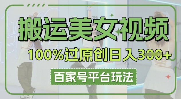 搬运美女视频100%过原创大揭秘,百家号平台玩法,轻松日入3张(可矩阵)-东疆墨鹰的百宝箱