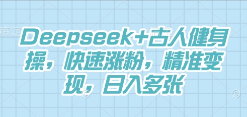 Deepseek+古人健身操，快速涨粉，精准变现，日入多张-东疆墨鹰的百宝箱