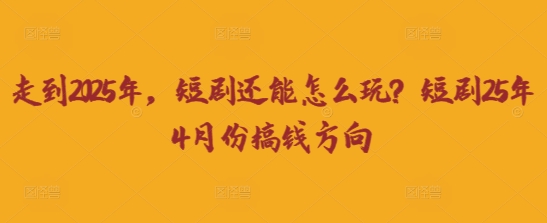 走到2025年,短剧还能怎么玩?短剧25年4月份搞钱方向-东疆墨鹰的百宝箱