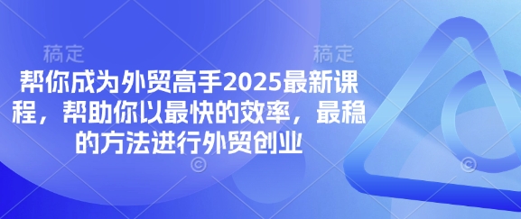 帮你成为外贸高手2025最新课程,帮助你以最快的效率,最稳的方法进行外贸创业-东疆墨鹰的百宝箱