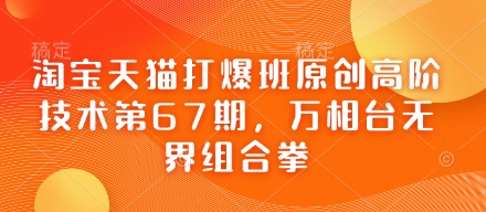 淘宝天猫打爆班原创高阶技术第67期,万相台无界组合拳-东疆墨鹰的百宝箱
