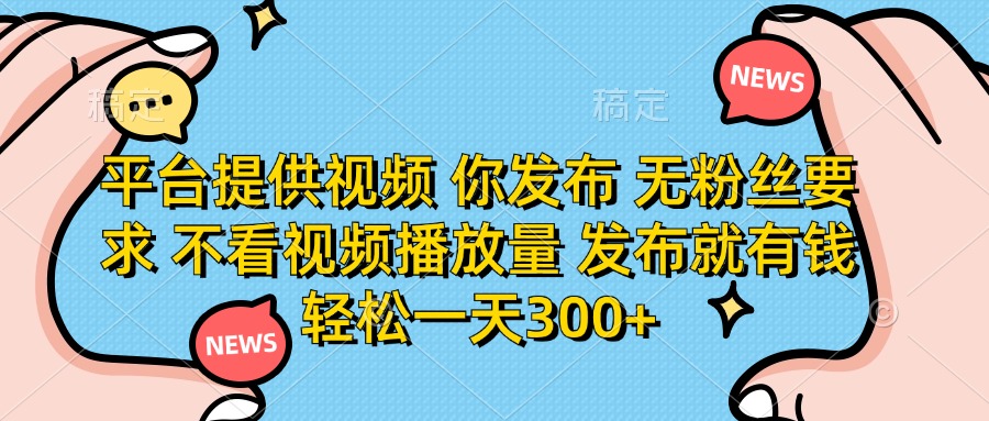(14317期)平台提供视频 你发布 无粉丝要求 不看视频播放量 发布就有钱 轻松一天300+-东疆墨鹰的百宝箱