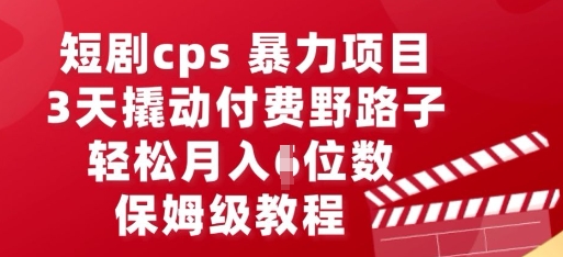 短剧cps暴力项目,3天撬动付费野路子,有人偷偷月入五位数,保姆级教程-东疆墨鹰的百宝箱