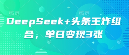 DeepSeek+头条王炸组合,单日变现3张-东疆墨鹰的百宝箱