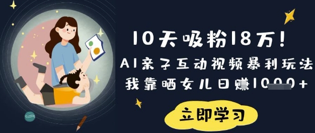 10天吸粉18W!AI亲子互动视频暴利玩法,我靠晒女儿日入数张-东疆墨鹰的百宝箱