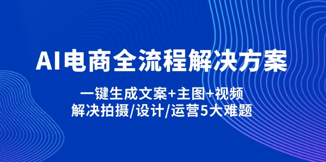（14200期）AI电商全流程解决方案,一键生成文案+主图+视频,解决拍摄/设计/运营5大难题-东疆墨鹰的百宝箱