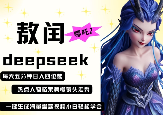 deepseek+哪吒2敖润姑姑走秀+爆款视频，起号快，爆款多，每天五分钟，日入四位数-东疆墨鹰的百宝箱