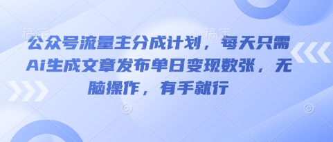 公众号流量主分成计划,每天只需Ai生成文章发布单日变现数张,无脑操作,有手就行-东疆墨鹰的百宝箱