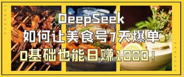 DeepSeek如何让美食号7天爆单，0基础也能日入1k-东疆墨鹰的百宝箱