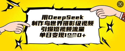 用DeepSeek制作鸟世界摄影级视频，引爆短视频流量，单日变现1k-东疆墨鹰的百宝箱