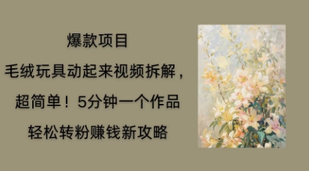 毛绒玩具动起来项目拆解，三四分钟一个作品，轻松转粉挣钱新玩法-东疆墨鹰的百宝箱