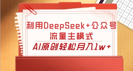 利用DeepSeek+公众号流量主模式,AI原创轻松月入1w+-东疆墨鹰的百宝箱