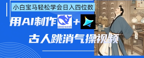 AI古人跳消气操视频制作,deepseek+即梦,小白宝马轻松学会日入四位数-东疆墨鹰的百宝箱