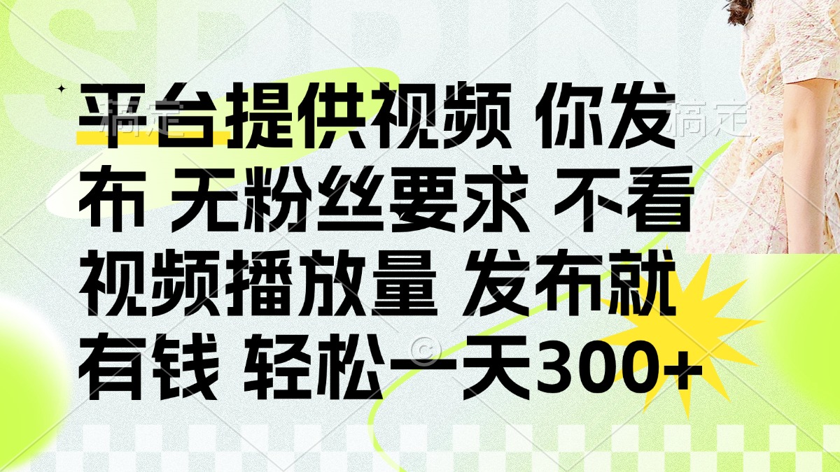(14224期)发布平台提供视频就有钱 无粉丝要求 不看视频播放量 发布就有钱 一天300+-东疆墨鹰的百宝箱
