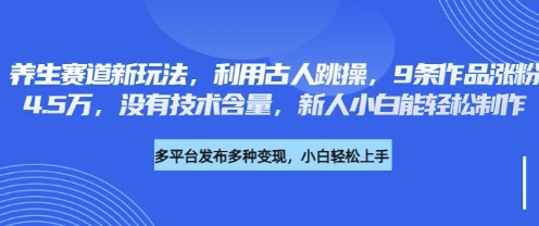 养生赛道新玩法,利用古人跳操,9条作品涨粉4.5W,没有技术含量,新人小白能轻松制作-东疆墨鹰的百宝箱