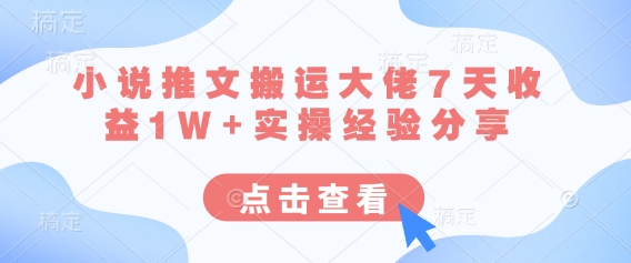 小说推文搬运大佬7天收益1W+实操经验分享-东疆墨鹰的百宝箱