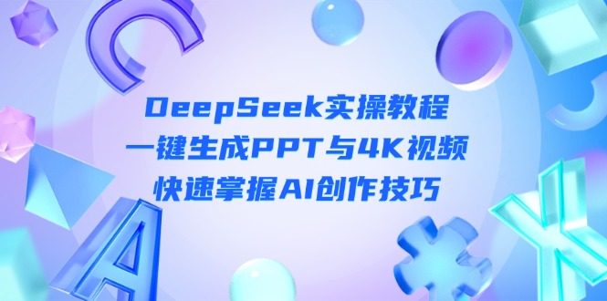 (14300期)DeepSeek入门实操教程:一键生成PPT与4K视频,快速掌握AI创作技巧-东疆墨鹰的百宝箱