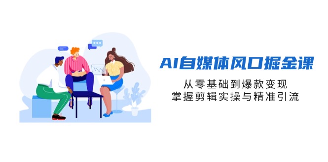 （14329期）AI自媒体风口掘金课，从零基础到爆款变现，掌握剪辑实操与精准引流-东疆墨鹰的百宝箱
