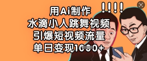 用Ai制作水滴小人跳舞视频,引爆短视频流量,单日变现数张-东疆墨鹰的百宝箱