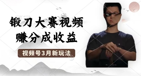 制作锻刀大赛视频，撸视频号分成计划收益，操作简单，轻松月入过W-东疆墨鹰的百宝箱