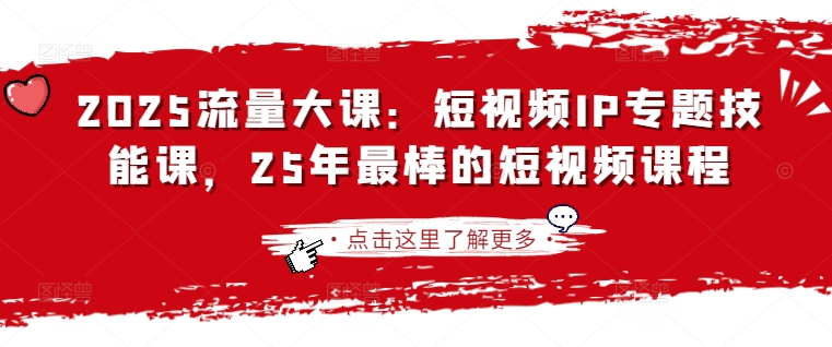2025流量大课:短视频IP专题技能课,25年最棒的短视频课程-东疆墨鹰的百宝箱