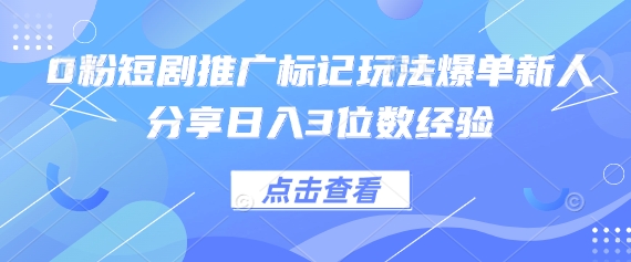 0粉短剧推广标记玩法爆单新人分享日入3位数经验-东疆墨鹰的百宝箱