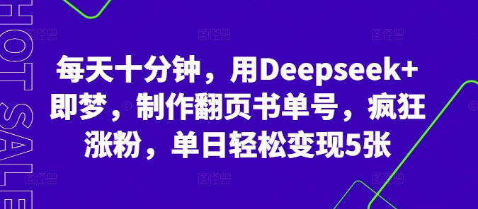 每天十分钟，用Deepseek+即梦，制作翻页书单号，疯狂涨粉，单日轻松变现5张-东疆墨鹰的百宝箱