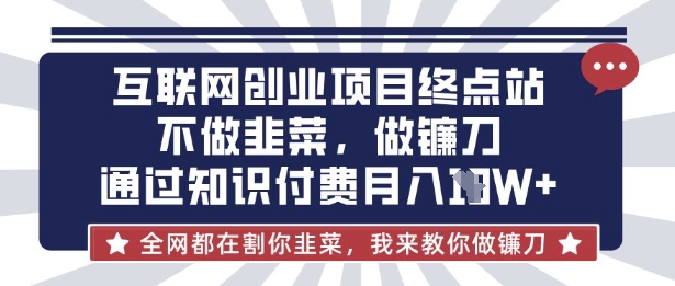 互联网创业尽头-不做韭菜，做镰刀，通过知识付费月入10个【揭秘】-东疆墨鹰的百宝箱
