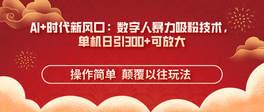 （14304期）AI+时代新风口：数字人暴力吸粉技术，单机日引300+可放大 操作简单  颠...-东疆墨鹰的百宝箱