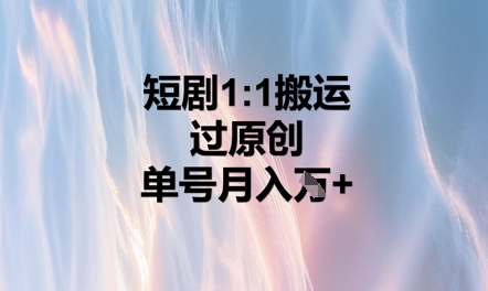 短剧1比1搬运过原创，单号月入W+-东疆墨鹰的百宝箱