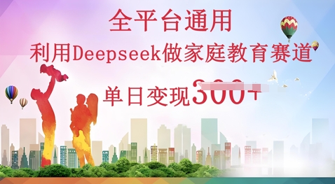 利用Deepseek做家庭教育赛道条条爆款单日变现3张-东疆墨鹰的百宝箱