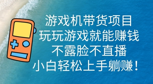 游戏机带货项目，玩玩游戏就能挣钱，不露脸不直播，小白轻松上手-东疆墨鹰的百宝箱