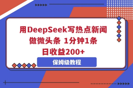 用DeepSeek写热点新闻做微头条,1分钟1条,日收益2张-东疆墨鹰的百宝箱