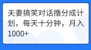 夫妻搞笑对话撸分成计划，每天十分钟，月入1000+-东疆墨鹰的百宝箱