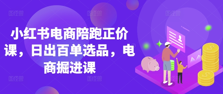 小红书电商陪跑正价课,小红书官方认证电商讲师教学,日出百单选品,电商掘进课-东疆墨鹰的百宝箱