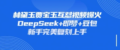 持续爆火的林黛玉贾宝玉互怼视频，比爽文还好看，利用DeepSeek+即梦+豆包就可以完美复刻-东疆墨鹰的百宝箱
