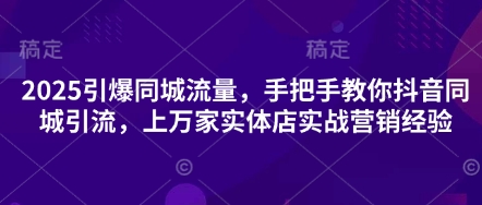 2025引爆同城流量,手把手教你抖音同城引流,上万家实体店实战营销经验-东疆墨鹰的百宝箱