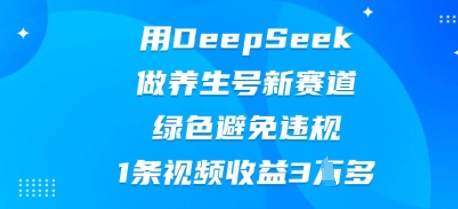 用DeepSeek做养生号新赛道,绿色避免违规,1条视频收益3W多-东疆墨鹰的百宝箱
