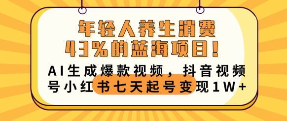 年轻人养生消费43%的蓝海项目,AI生成爆款视频,抖音视频号小红书七天起号变现1w-东疆墨鹰的百宝箱