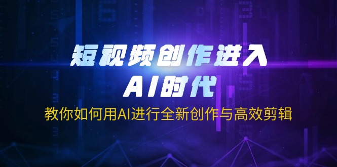 (14145期)短视频创作进入AI时代,教你如何用AI进行全新创作与高效剪辑-东疆墨鹰的百宝箱