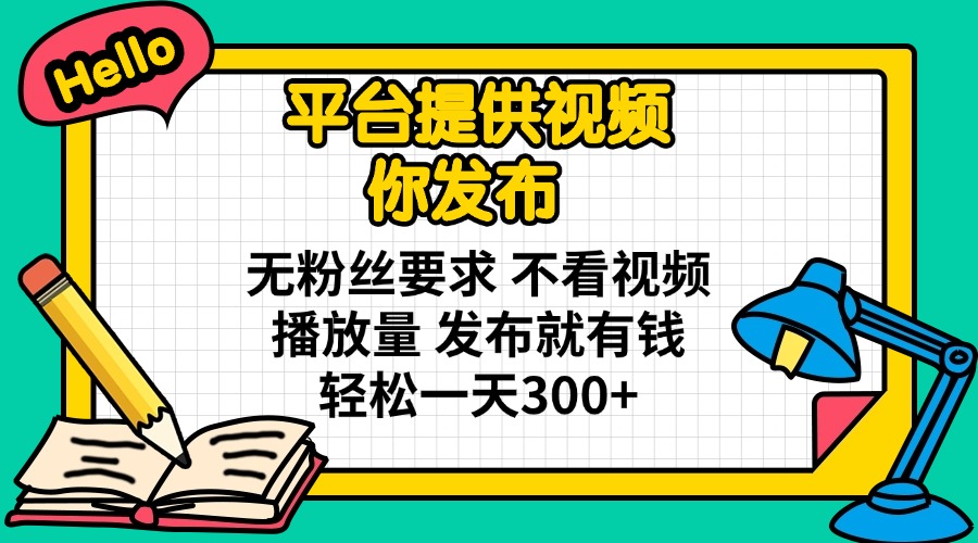 (14171期)平台提供视频 你发布 无粉丝要求 不看视频播放量 发布就有钱 轻松一天300+-东疆墨鹰的百宝箱