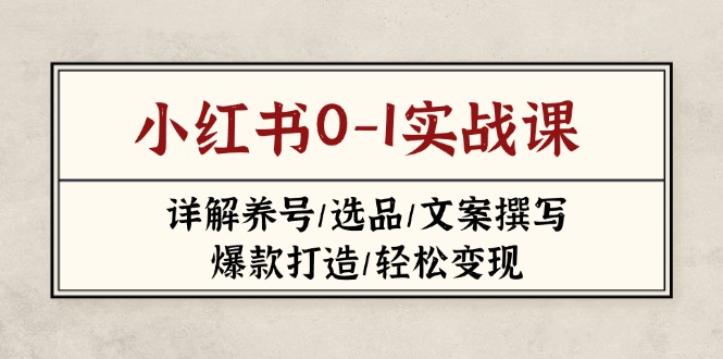 (14237期)小红书0-1实战课(2023-2025),详解养号/选品/文案撰写/爆款打造/轻松变现-东疆墨鹰的百宝箱
