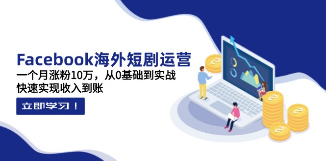 (14328期)Facebook海外短剧运营:一个月涨粉10万,从0基础到实战,快速实现收入到账-东疆墨鹰的百宝箱