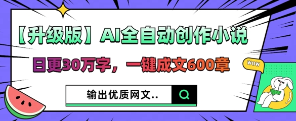 【升级版】AI全自动创作小说,日更30万字,一键成文600章-东疆墨鹰的百宝箱
