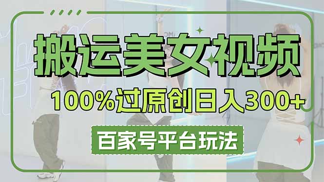 (14207期)搬运美女视频100%过原创大揭秘,百家号平台玩法,轻松日入3000+(可矩阵)-东疆墨鹰的百宝箱
