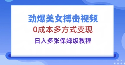 劲爆美女搏击视频,0成本多方式变现,日入多张保姆级教程-东疆墨鹰的百宝箱