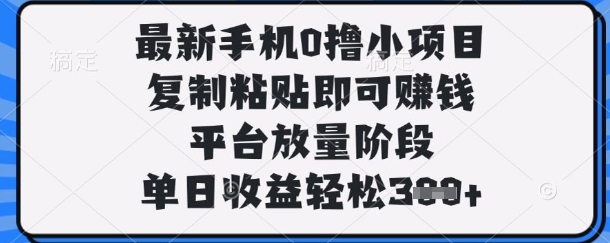 最新手机0撸小项目，复制粘贴即可挣钱，平台放量阶段，单日收益轻松3张+【揭秘】-东疆墨鹰的百宝箱