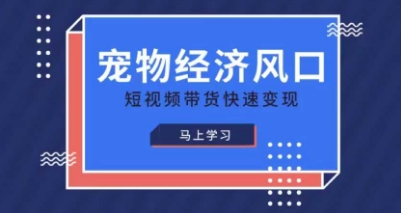 宠物赛道快速变现精品课，宠物经济风口，短视频带货快速变现-东疆墨鹰的百宝箱