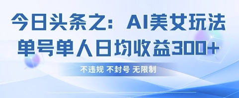今日头条之AI美女玩法单号单人日均收益3张+,不违规 不封号 无限制-东疆墨鹰的百宝箱